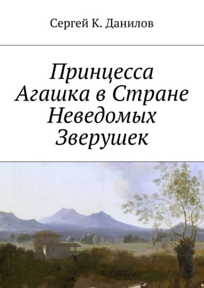 Книга Сергей К. Данилов Принцесса Агашка в Стране Неведомых Зверушек