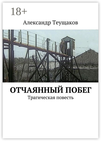 Книга Александр Александрович Теущаков Отчаянный побег. Трагическая повесть