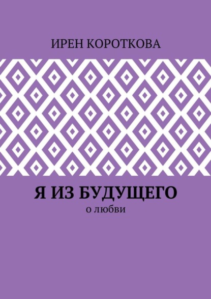 Книга Ирен Короткова Я из будущего. О любви
