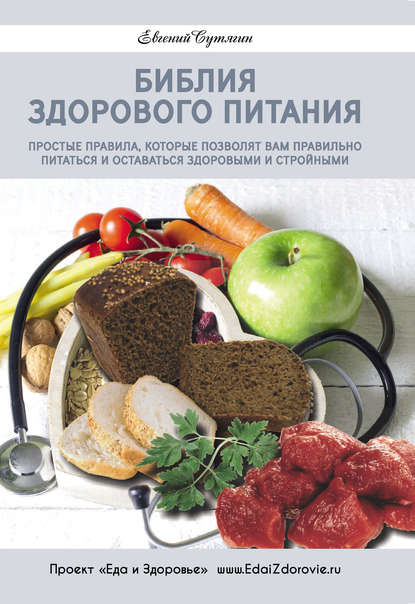 Книга Евгений Сутягин, Евгений Анатольевич Сутягин Библия здорового питания. Простые правила, которые позволят вам правильно питаться и оставаться здоровыми и стройными