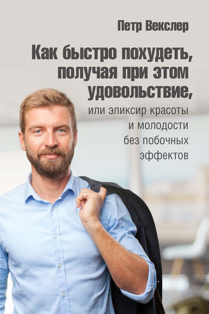 Книга Петр Векслер Как быстро похудеть, получая при этом удовольствие, или Эликсир красоты и молодости без побочных эффектов