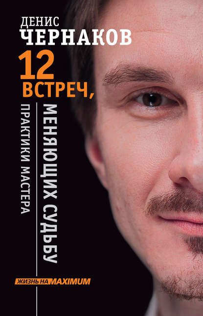 Книга Денис Чернаков 12 встреч, меняющих судьбу. Практики Мастера