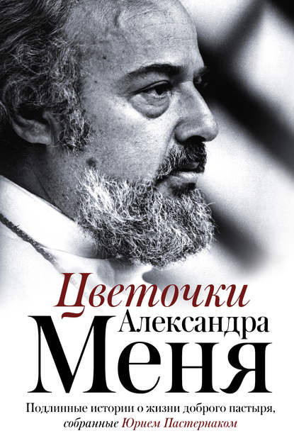 Книга Юрий Пастернак Цветочки Александра Меня. Подлинные истории о жизни доброго пастыря