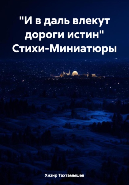 Книга Хизир М. Тахтамышев «И в даль влекут дороги истин» Стихи-Миниатюры