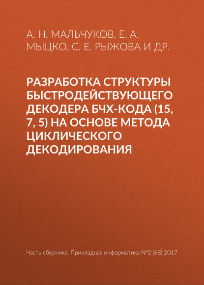 Книга А. Н. Мальчуков, Е. А. Мыцко, С. Е. Рыжова, И. В. Зоев, В. Л. Ким Разработка структуры быстродействующего декодера БЧХ-кода (15, 7, 5) на основе метода циклического декодирования