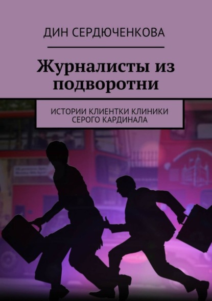 Книга Дин Сердюченкова Журналисты из подворотни. Истории клиентки клиники Серого Кардинала