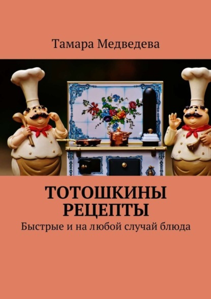 Книга Тамара Медведева Тотошкины рецепты. Быстрые и на любой случай блюда
