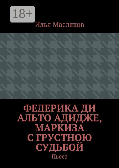Книга Илья Владимирович Масляков Федерика ди Альто Адидже, маркиза с грустною судьбой. Пьеса