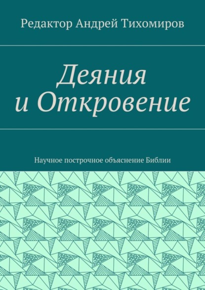 Книга Андрей Евгеньевич Тихомиров Деяния и Откровение. Научное построчное объяснение Библии