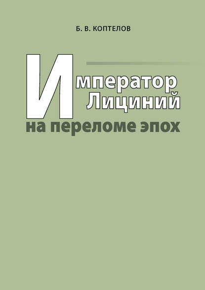 Книга Борис Вячеславович Коптелов, Борис Коптелов Император Лициний на переломе эпох