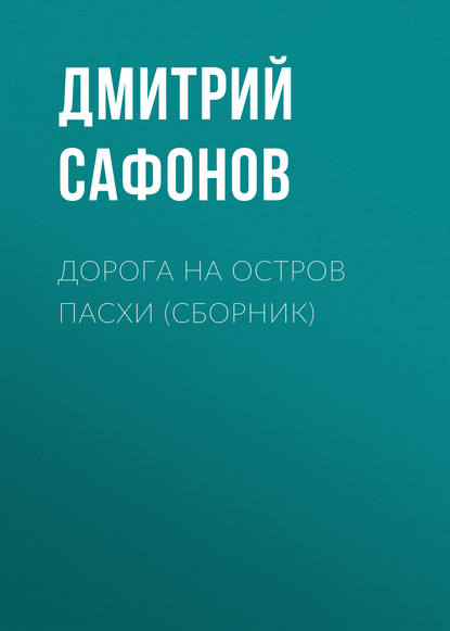 Книга Дмитрий Сафонов, Дмитрий  Геннадьевич Сафонов Дорога на остров Пасхи (сборник)