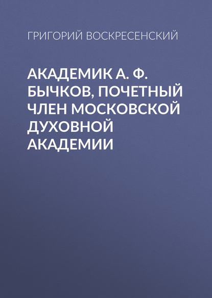 Книга Григорий Александрович Воскресенский, Григорий Воскресенский Академик A. Ф. Бычков, почетный член Московской Духовной Академии