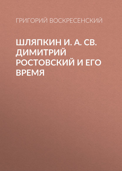 Книга Григорий Александрович Воскресенский, Григорий Воскресенский Шляпкин И. А. Св. Димитрий Ростовский и его время