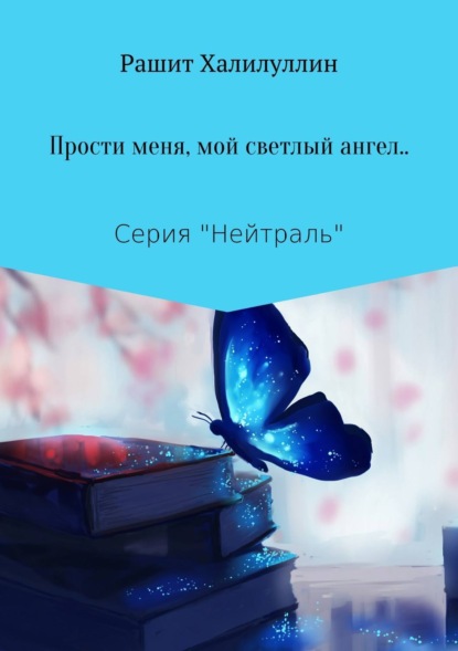 Книга Рашит Халилуллин «Прости меня, мой светлый ангел..»