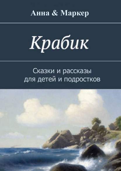 Книга  Анна & Маркер, Анна & Маркер Крабик. Сказки и рассказы для детей и подростков