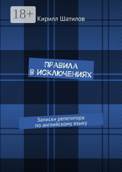 Книга Кирилл Шатилов Правила в исключениях. Записки репетитора по английскому языку