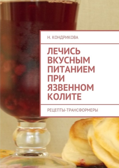 Книга Н. Кондрикова Лечись вкусным питанием при язвенном колите. Рецепты-трансформеры
