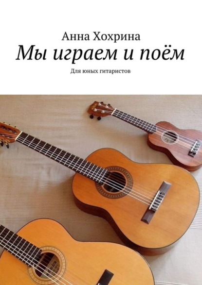 Книга Анна Хохрина Мы играем и поём. Для юных гитаристов