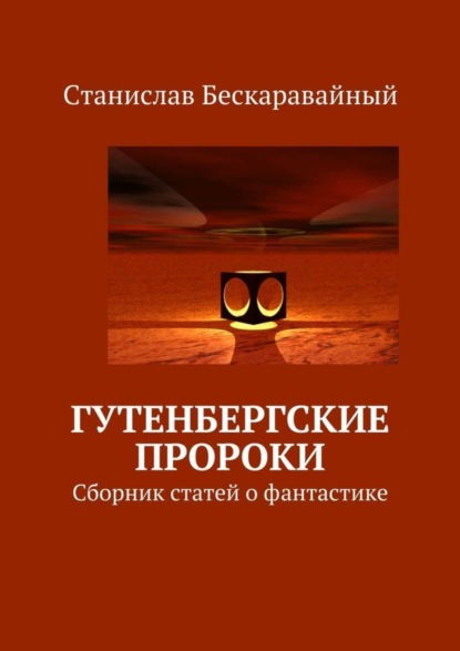Книга Станислав Сергеевич Бескаравайный Гутенбергские пророки. Сборник статей о фантастике