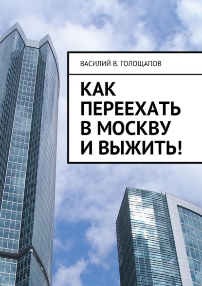 Книга Василий В. Голощапов Как переехать в Москву и выжить!