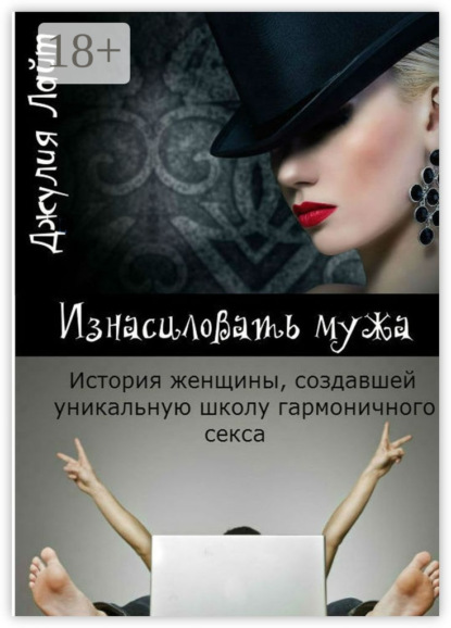 Книга Джулия Лайт Изнасиловать мужа. История женщины, создавшей школу гармоничного секса