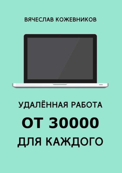 Книга Вячеслав Кожевников Удалённая работа от 30000 для каждого. Руководство к действию