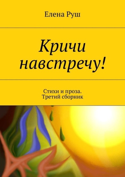 Книга Елена Руш Кричи навстречу! Стихи и проза. Третий сборник