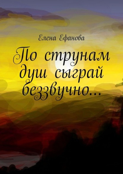 Книга Елена Ефанова По струнам душ сыграй беззвучно…