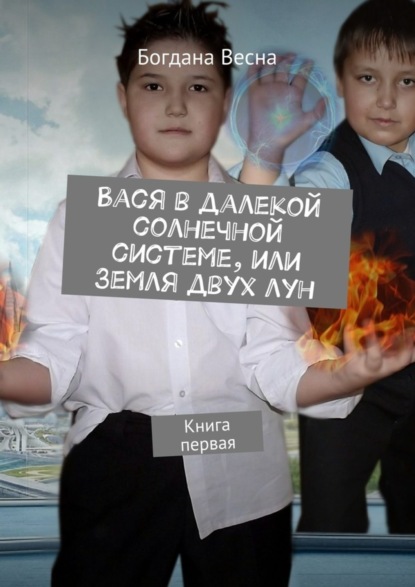 Книга Богдана Весна Вася в далекой солнечной системе, или Земля двух лун. Книга первая