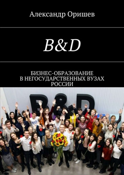 Книга Александр Борисович Оришев B&D. Бизнес-образование в негосударственных вузах России