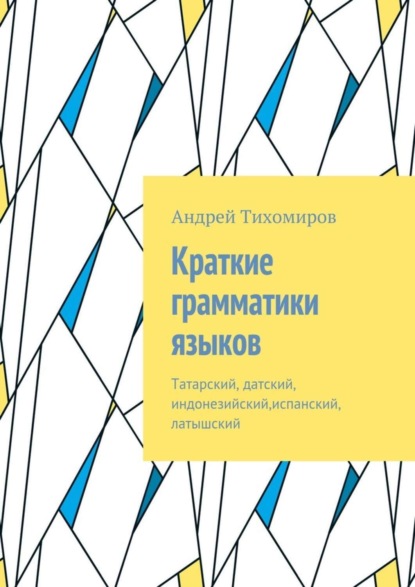 Книга Андрей Евгеньевич Тихомиров Краткие грамматики языков. Татарский, датский, индонезийский,испанский, латышский