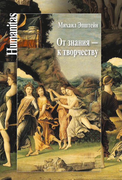 Книга Михаил Наумович Эпштейн, Михаил Эпштейн От знания – к творчеству. Как гуманитарные науки могут изменять мир
