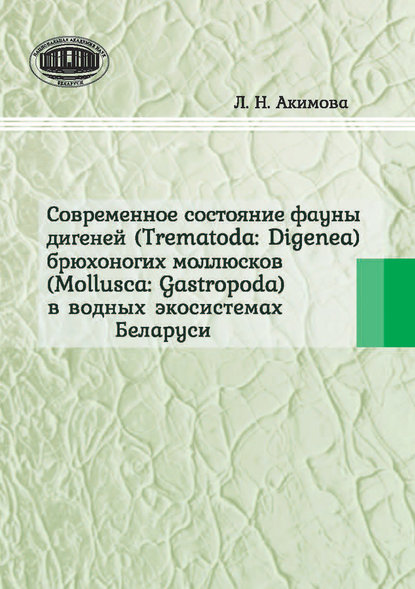 Книга Л. Н. Акимова, Людмила Николаевна Акимова Современное состояние фауны дигеней (Trematoda Digenea) брюхоногих моллюсков (Mollusca Gastropoda) в водных экосистемах Беларуси