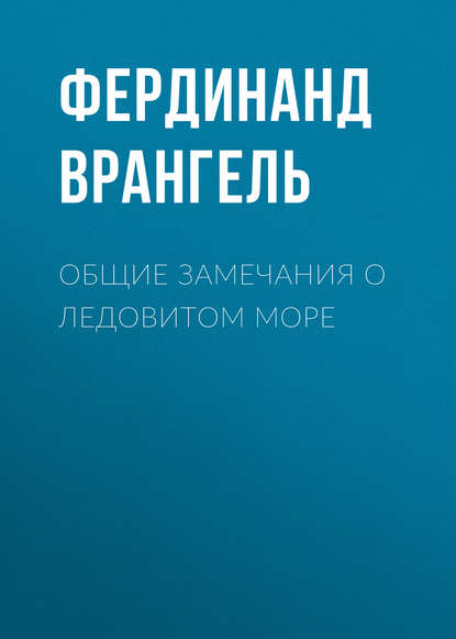 Книга Фердинанд Петрович Врангель, Фердинанд Врангель Общие замечания о Ледовитом море