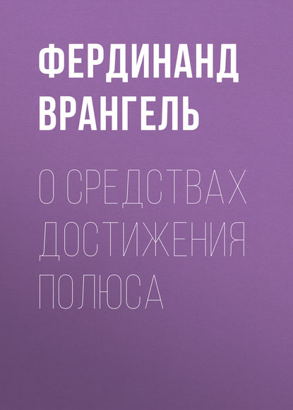 Книга Фердинанд Петрович Врангель, Фердинанд Врангель О средствах достижения полюса