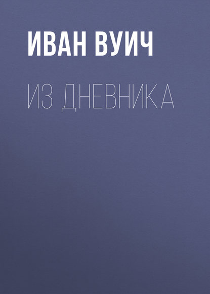 Книга Иван Васильевич Вуич, Иван Вуич Из Дневника