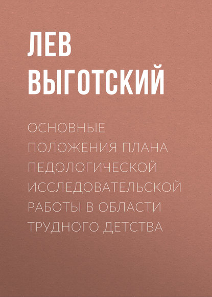 Книга Лев Семенович Выготский Основные положения плана педологической исследовательской работы в области трудного детства