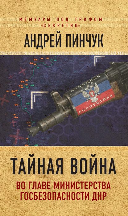 Книга Андрей Пинчук, Андрей Юрьевич Пинчук Тайная война. Во главе министерства госбезопасности ДНР