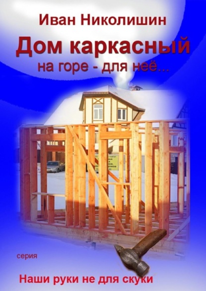 Книга Иван Николишин Дом каркасный на горе – для нее…