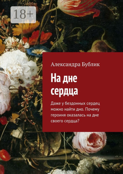 Книга Александра Бублик На дне сердца. Даже у бездонных сердец можно найти дно. Почему героиня оказалась на дне своего сердца?