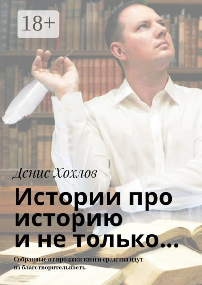 Книга Денис Александрович Хохлов Истории про историю и не только… Собранные от продажи книги средства идут на благотворительность