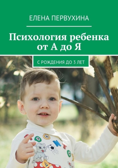 Книга Елена Первухина Психология ребенка от А до Я. C рождения до 3 лет