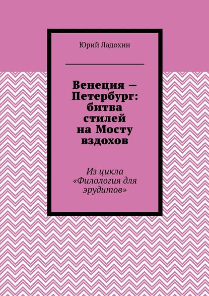 Книга Юрий Ладохин Венеция – Петербург: битва стилей на Мосту вздохов. Из цикла «Филология для эрудитов»