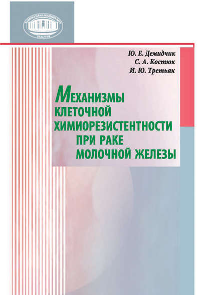 Книга Юрий Евгеньевич Демидчик, Ю. Е. Демидчик, Светлана Андреевна Костюк, Ирина Юрьевна Третьяк Механизмы клеточной химиорезистентности при раке молочной железы