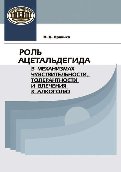 Книга П. С. Пронько, Павел Сергеевич Пронько Роль ацетальдегида в механизмах чувствительности, толерантности и влечения к алкоголю
