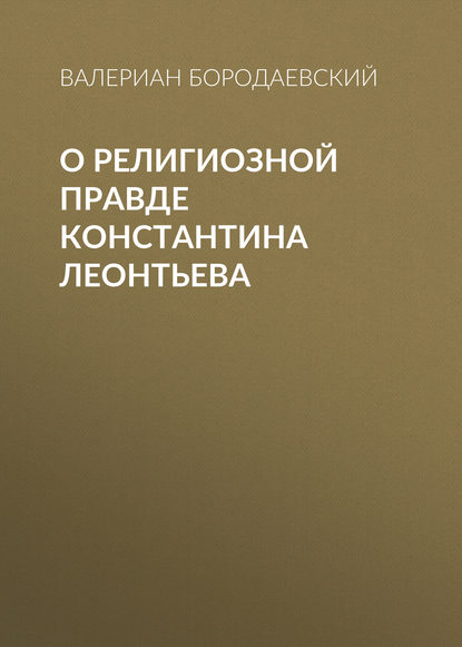 Книга Валериан Бородаевский, Валериан Валерианович Бородаевский О религиозной правде Константина Леонтьева