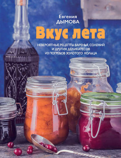 Книга Евгения Дымова, ХлебСоль Вкус лета. Невероятные рецепты варенья, солений и других деликатесов из погребов Золотого кольца