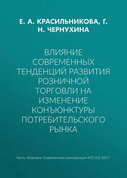 Книга Г. Н. Чернухина, Галина Николаевна Чернухина, Е. А. Красильникова Влияние современных тенденций развития розничной торговли на изменение конъюнктуры потребительского рынка