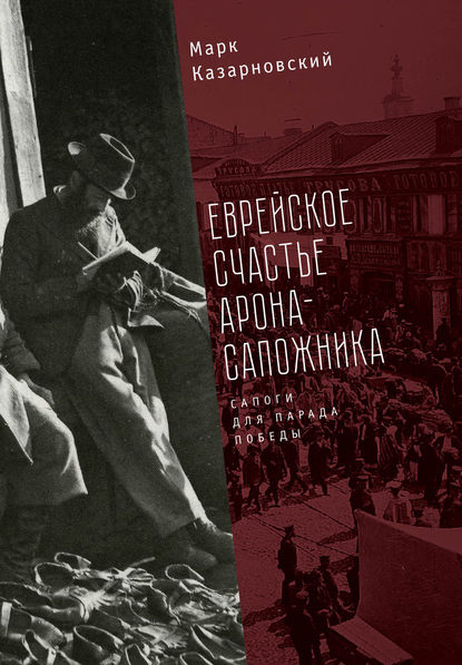 Книга Марк Казарновский, Марк Яковлевич Казарновский Еврейское счастье Арона-сапожника. Сапоги для Парада Победы
