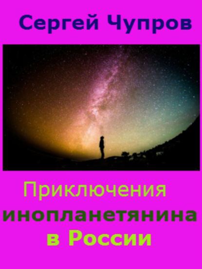 Книга Сергей Юрьевич Чупров Приключения инопланетянина в России